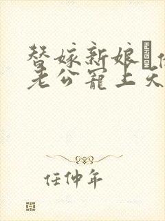 替嫁新娘·亿万老公宠上天