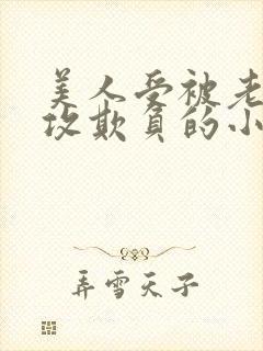 美人受被老肥丑攻欺负的小说