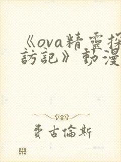 《ova精灵探访记》动漫免费观看封面