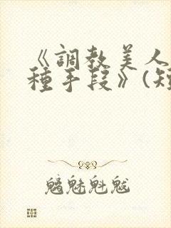 《调教美人的百种手段》(短篇合集)