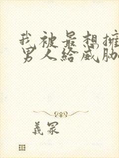 我被最想拥抱的男人给威胁了漫画免费观看