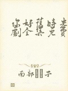 你好旧时光电视剧全集免费观看完整版