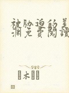 被胁迫的美人楚渊免费阅读小说