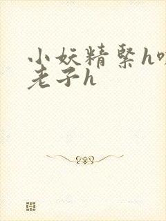 小妖精紧h嘶爽老子h