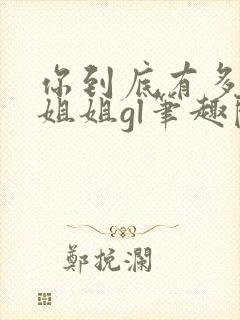 你到底有多少好姐姐gl笔趣阁