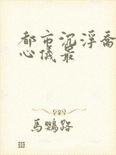 都市沉浮乔梁叶心仪最