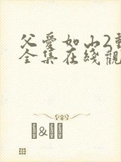 父爱如山2动漫全集在线观看