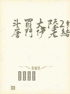 斗罗大陆2绝世唐门伊老结局