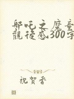 哪吒之魔童降世观后感300字左右封面