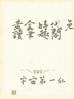 黄金时代免费阅读笔趣阁