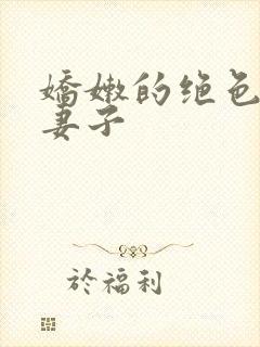 娇嫩的绝色美人妻子