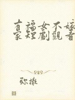 有福女不嫁无福家短剧观看完整版