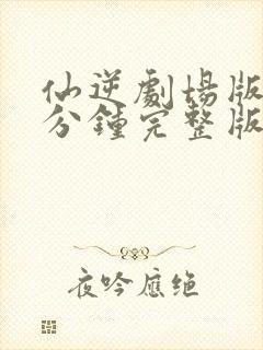 仙逆剧场版90分钟完整版在线观看