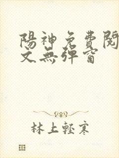 阳神免费阅读全文无弹窗