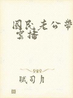 国民老公带回家 云播