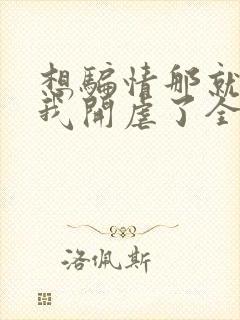 想骗情那就别怪我开虐了全文阅读