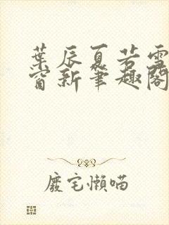 叶辰夏若雪无弹窗新笔趣阁