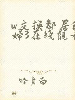 w交换邻居的夫妇3在线观看封面