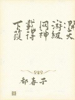 下载网游:开局获得神级天赋