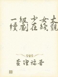 一级少女大人连续剧在线观看全集高清