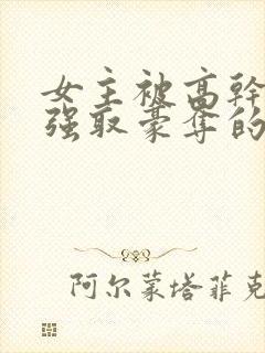 女主被高干子弟强取豪夺的小说