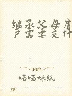 继承父母房产过户需要交什么费用