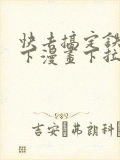 快去搞定铁壁陛下漫画下拉式免费