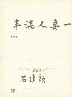 丰满人妻一区二...