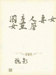 国产人妻女同三女互磨