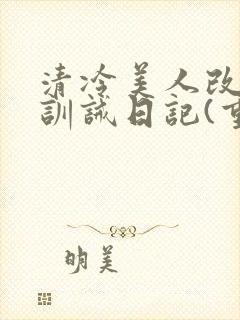 清冷美人改/造训诫日记(重口)by穆小刀封面