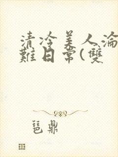 清冷美人沦落受难日常(双