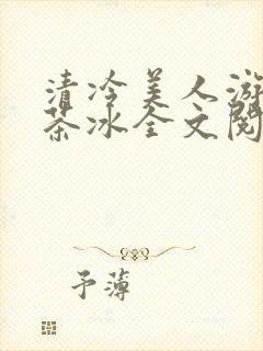 清冷美人游戏抹茶冰全文阅读
