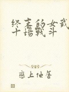 终末的女武神第十场战斗