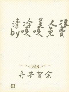 清冷美人很重欲by嘎嘎免费阅读小说