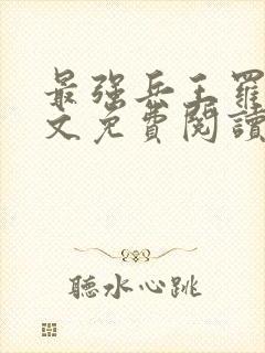 最强兵王罗铮全文免费阅读无弹窗