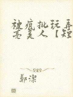 被疯批玩弄的漂亮美人【短篇合集