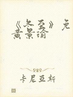 《冬至》免费看黄景瑜