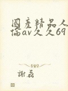 国产精品人妻人伦av久久69
