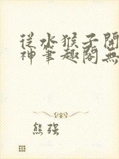 从水猴子开始成神笔趣阁无弹窗