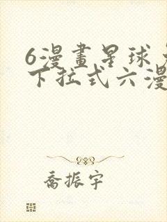 6漫画星球免费下拉式六漫画