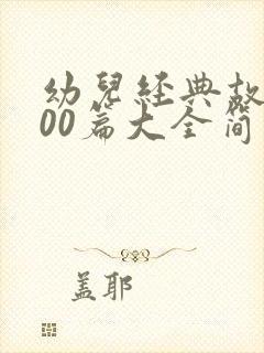 幼儿经典故事100篇大全简短