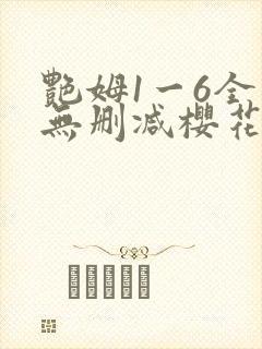 艳姆1一6全集无删减樱花无删版