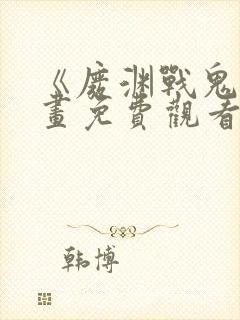 《废渊战鬼》漫画免费观看下拉式