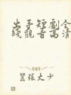 出手短剧全集在线观看高清免费