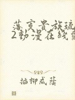 落寞贵族琉璃川2动漫在线观看全集高清免费