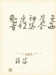 飞虎神鹰免费观看42集全西瓜