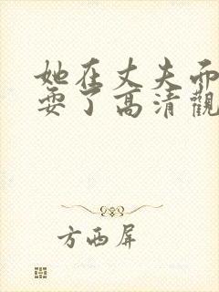 她在丈夫面前被耍了高清观看