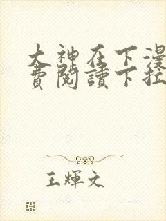 大神在下漫画免费阅读下拉式全集