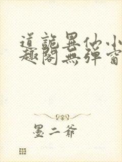 道诡异仙小说笔趣阁无弹窗笔趣阁