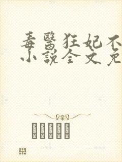 毒医狂妃不好惹小说全文免费阅读